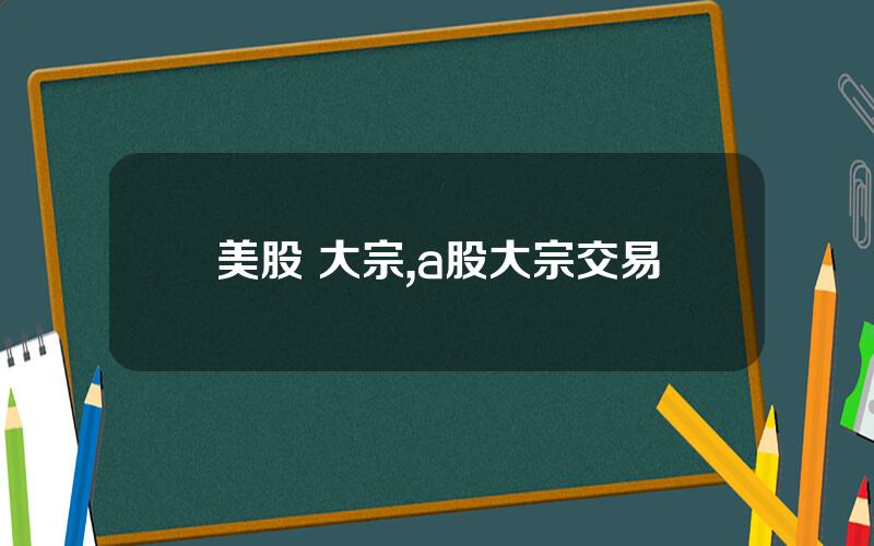 美股 大宗,a股大宗交易